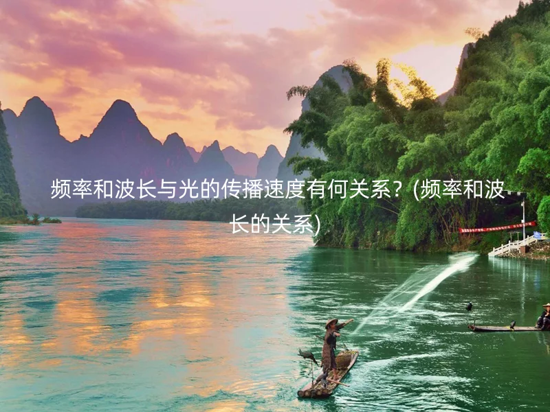  频率和波长与光的传播速度有何关系？(频率和波长的关系)