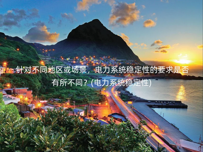  针对不同地区或场景，电力系统稳定性的要求是否有所不同？(电力系统稳定性)