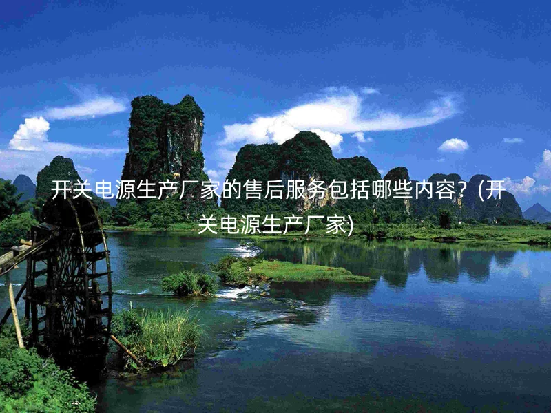  开关电源生产厂家的售后服务包括哪些内容？(开关电源生产厂家)