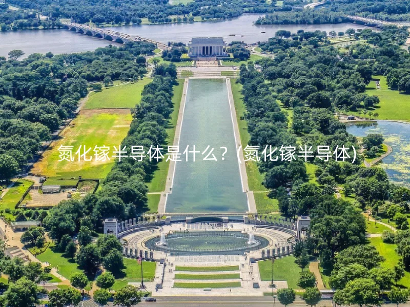  氮化镓半导体是什么？(氮化镓半导体)