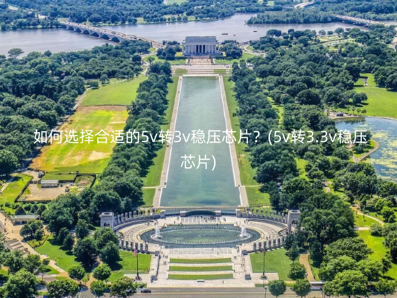  如何选择合适的5v转3v稳压芯片？(5v转3.3v稳压芯片)