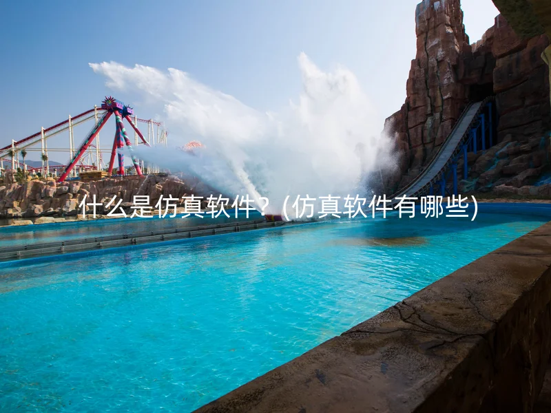  什么是仿真软件？(仿真软件有哪些)