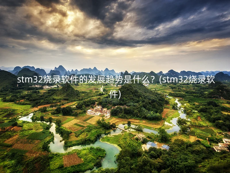  stm32烧录软件的发展趋势是什么？(stm32烧录软件)