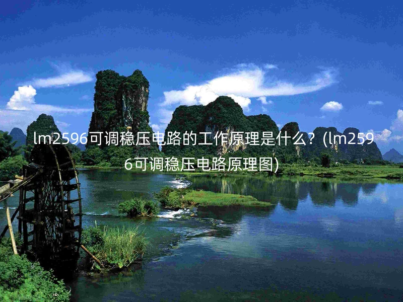  lm2596可调稳压电路的工作原理是什么？(lm2596可调稳压电路原理图)