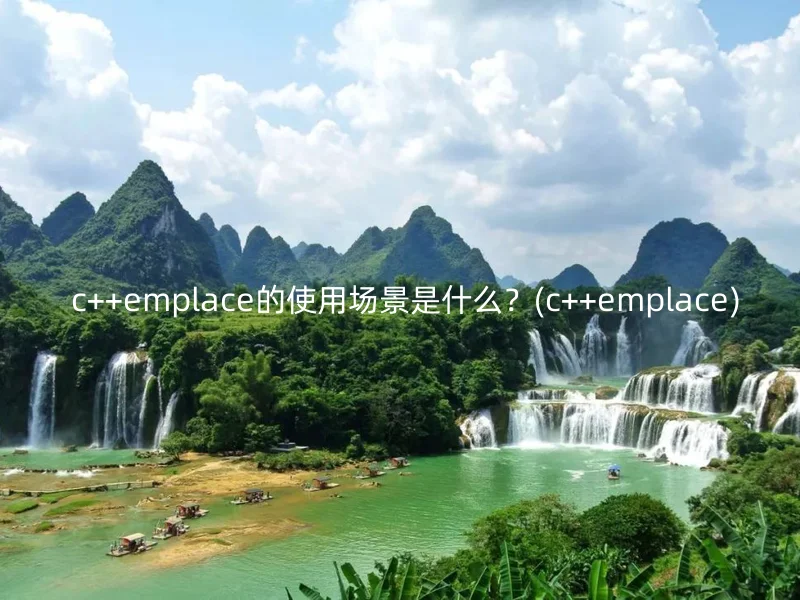  c++emplace的使用场景是什么？(c++emplace)