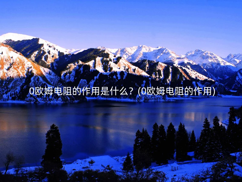  0欧姆电阻的作用是什么？(0欧姆电阻的作用)