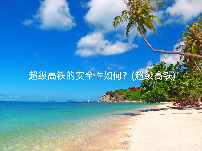  超级高铁的安全性如何？(超级高铁)