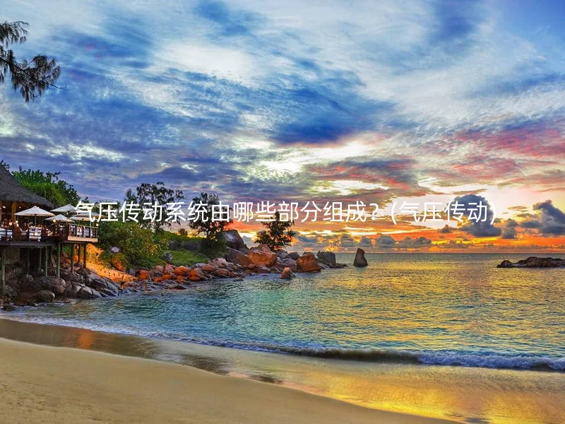  气压传动系统由哪些部分组成？(气压传动)