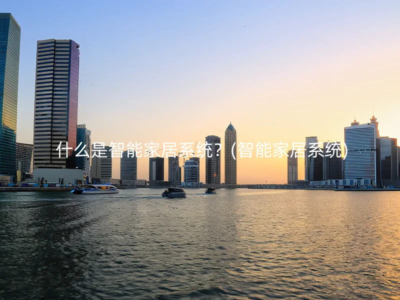  什么是智能家居系统？(智能家居系统)