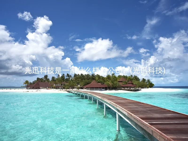  光迅科技是一家什么样的公司？(光迅科技)