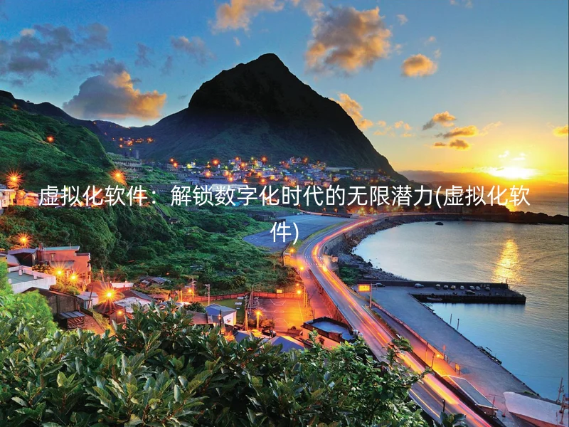虚拟化软件：解锁数字化时代的无限潜力(虚拟化软件)