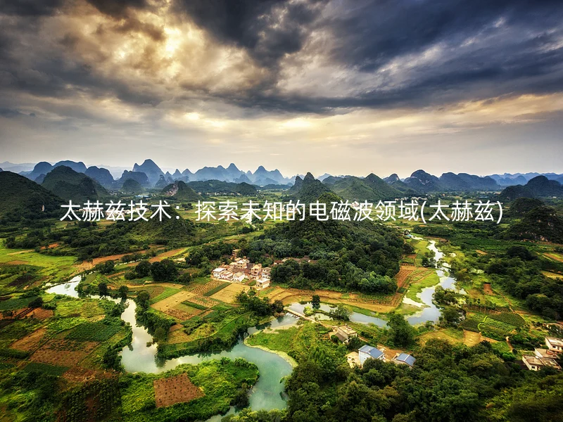 太赫兹技术：探索未知的电磁波领域(太赫兹)