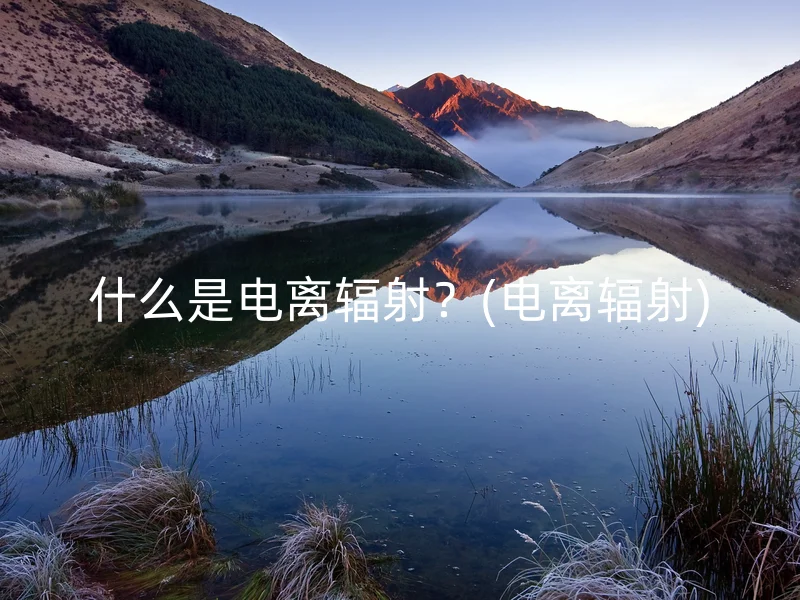 什么是电离辐射？(电离辐射)