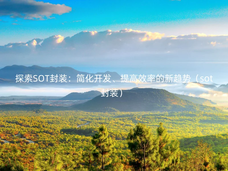 探索SOT封装：简化开发、提高效率的新趋势（sot封装）
