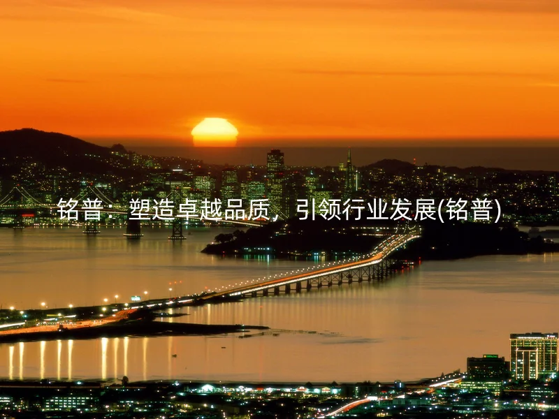 铭普：塑造卓越品质，引领行业发展(铭普)