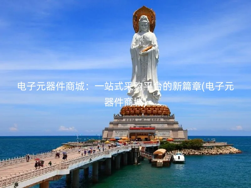 电子元器件商城：一站式采购平台的新篇章(电子元器件商城)
