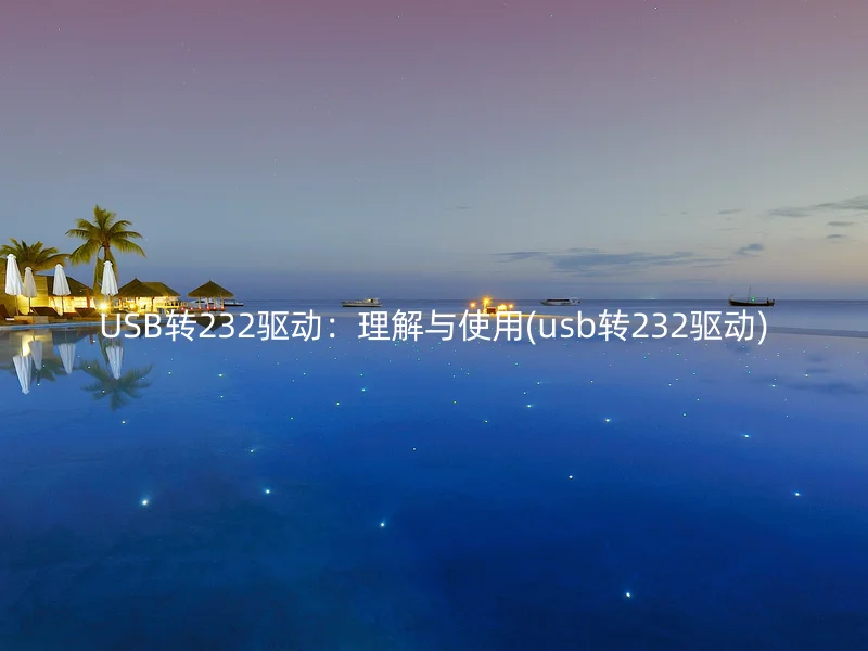 USB转232驱动：理解与使用(usb转232驱动)